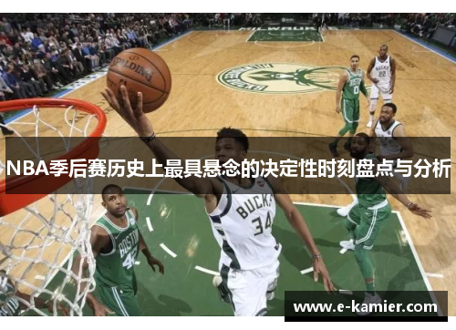 NBA季后赛历史上最具悬念的决定性时刻盘点与分析